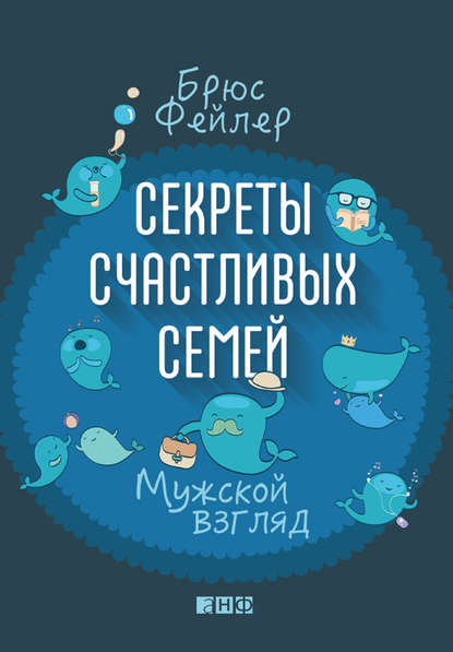 Секреты счастливых семей. Мужской взгляд Секреты счастливых семей. Мужской взгляд
