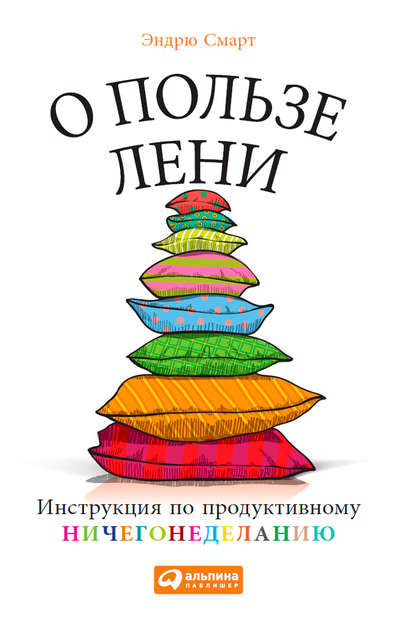 О пользе лени. Инструкция по продуктивному ничегонеделанию О пользе лени. Инструкция по продуктивному ничегонеделанию