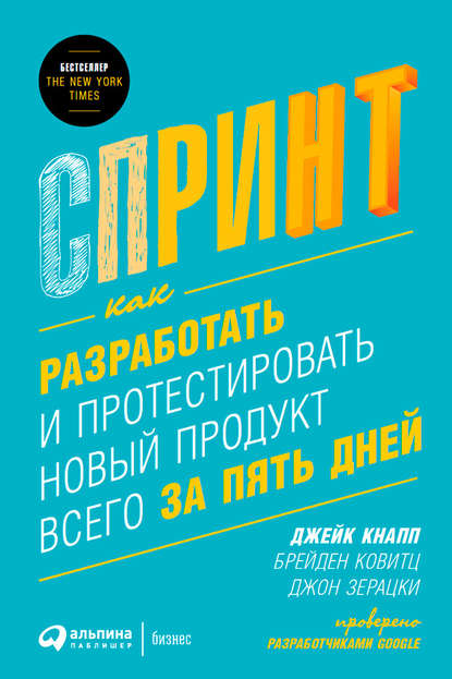 Спринт: Как разработать и протестировать новый продукт всего за пять дней Спринт: Как разработать и протестировать новый продукт всего за пять дней
