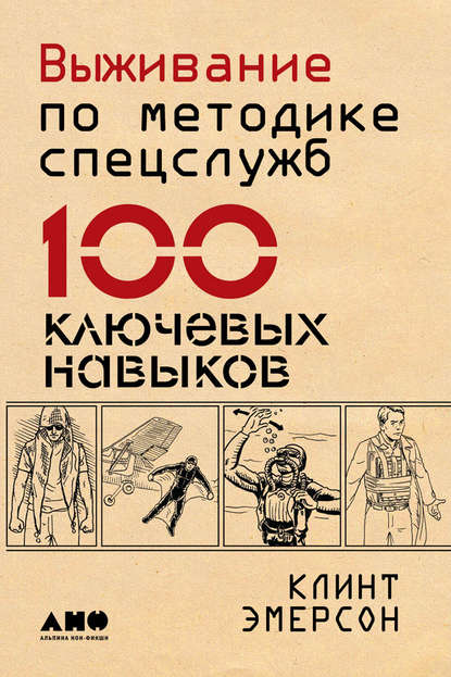 Выживание по методике спецслужб. 100 ключевых навыков Выживание по методике спецслужб. 100 ключевых навыков