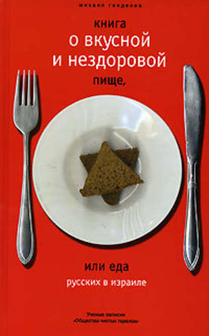 Книга о вкусной и нездоровой пище, или Еда русских в Израиле Книга о вкусной и нездоровой пище, или Еда русских в Израиле