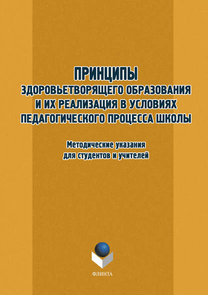 Принципы здоровьетворящего образования и их реализация в условиях педагогического процесса школы. Методические указания для студентов и учителей Принципы здоровьетворящего образования и их реализация в условиях педагогического процесса школы. Методические указания для студентов и учителей