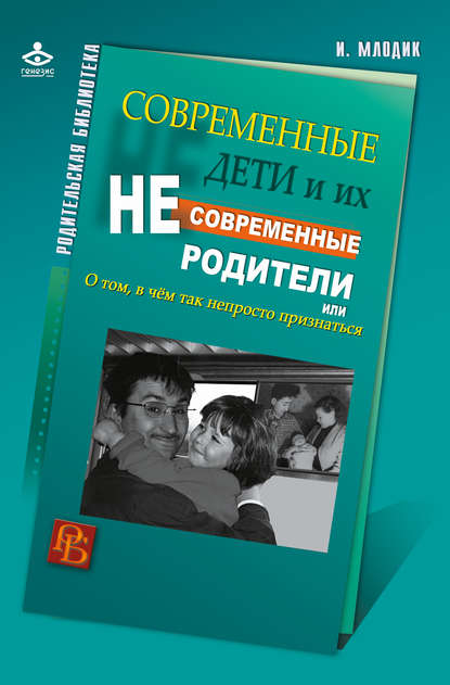 Современные дети и их несовременные родители, или О том, в чем так непросто признаться Современные дети и их несовременные родители, или О том, в чем так непросто признаться