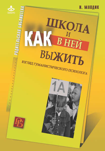 Школа и как в ней выжить. Взгляд гуманистического психолога Школа и как в ней выжить. Взгляд гуманистического психолога