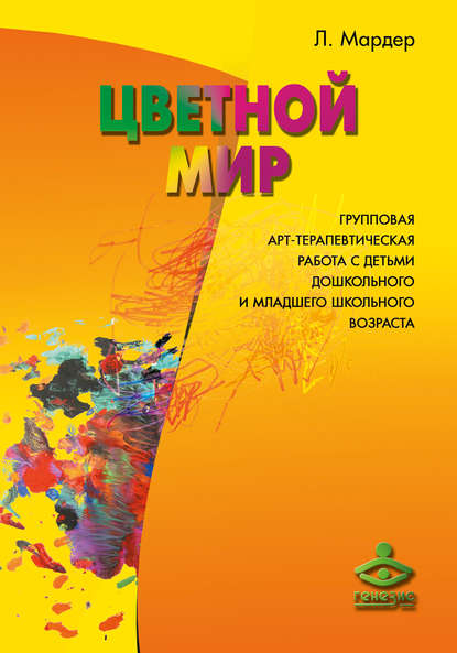 Цветной мир. Групповая арт-терапевтическая работа с детьми дошкольного и младшего школьного возраста Цветной мир. Групповая арт-терапевтическая работа с детьми дошкольного и младшего школьного возраста