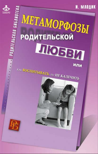 Метаморфозы родительской любви, или Как воспитывать, но не калечить Метаморфозы родительской любви, или Как воспитывать, но не калечить