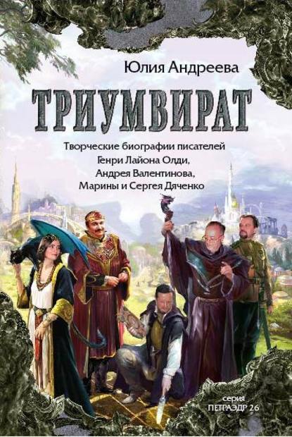 Триумвират. Творческие биографии писателей-фантастов Генри Лайон Олди, Андрея Валентинова, Марины и Сергея Дяченко Триумвират. Творческие биографии писателей-фантастов Генри Лайон Олди, Андрея Валентинова, Марины и Сергея Дяченко