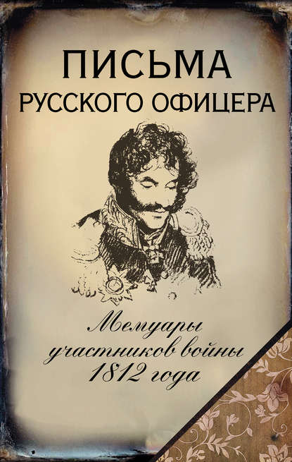 Письма русского офицера. Мемуары участников войны 1812 года Письма русского офицера. Мемуары участников войны 1812 года