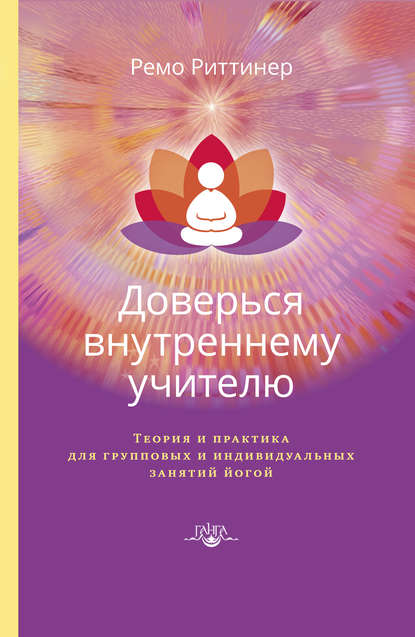 Доверься внутреннему учителю. Теория и практика для групповых и индивидуальных занятий йогой Доверься внутреннему учителю. Теория и практика для групповых и индивидуальных занятий йогой