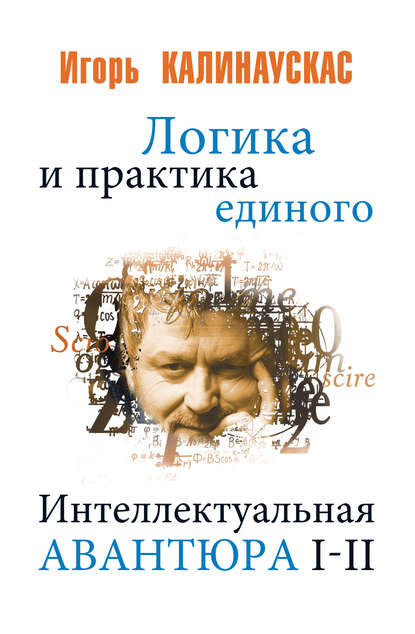 Логика и практика единого. Интеллектуальная авантюра I-II Логика и практика единого. Интеллектуальная авантюра I-II