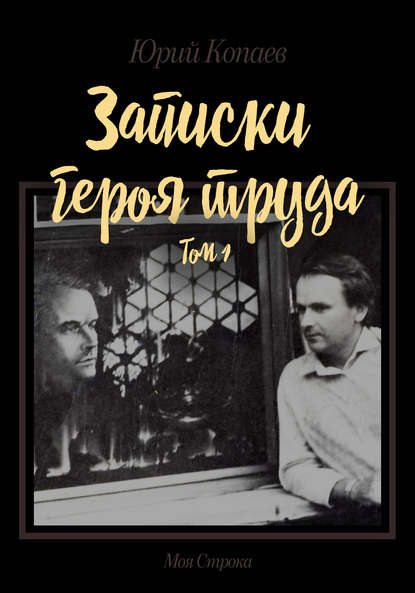 Записки героя труда. Том 1. Мемуары Записки героя труда. Том 1. Мемуары
