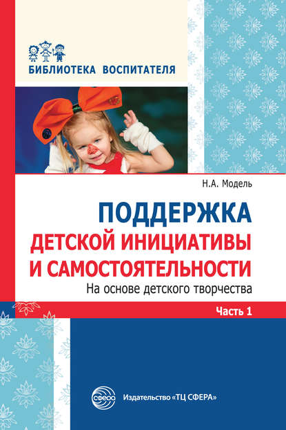 Поддержка детской инициативы и самостоятельности на основе детского творчества. Часть 1 Поддержка детской инициативы и самостоятельности на основе детского творчества. Часть 1