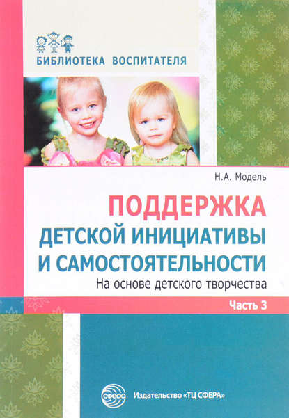 Поддержка детской инициативы и самостоятельности на основе детского творчества. Часть 3 Поддержка детской инициативы и самостоятельности на основе детского творчества. Часть 3