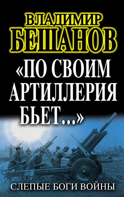 «По своим артиллерия бьет…». Слепые Боги войны «По своим артиллерия бьет…». Слепые Боги войны