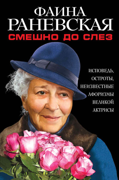 Смешно до слез. Исповедь и неизвестные афоризмы великой актрисы Смешно до слез. Исповедь и неизвестные афоризмы великой актрисы