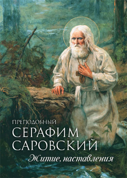 Преподобный Серафим Саровский. Житие. Наставления Преподобный Серафим Саровский. Житие. Наставления