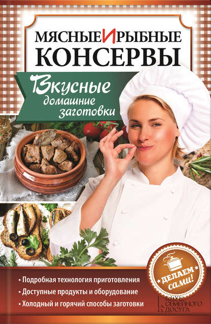 Мясные и рыбные консервы. Вкусные домашние заготовки. Делаем сами! Мясные и рыбные консервы. Вкусные домашние заготовки. Делаем сами!