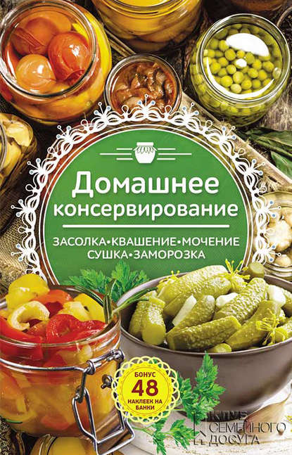 Домашнее консервирование. Засолка. Квашение. Мочение. Сушка. Заморозка Домашнее консервирование. Засолка. Квашение. Мочение. Сушка. Заморозка