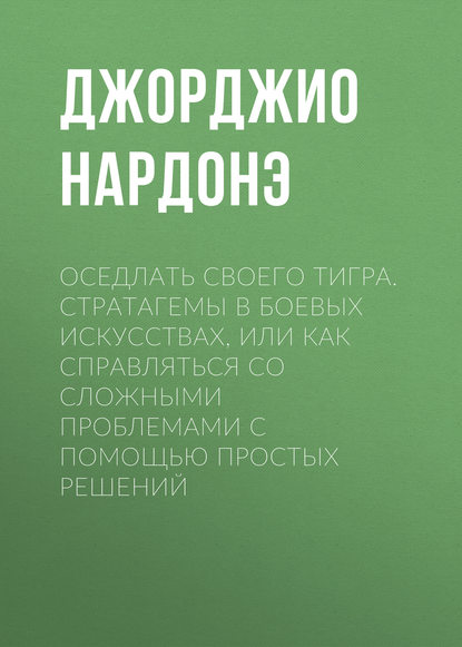 Оседлать своего тигра. Cтратагемы в боевых искусствах, или Как справляться со сложными проблемами с помощью простых решений Оседлать своего тигра. Cтратагемы в боевых искусствах, или Как справляться со сложными проблемами с помощью простых решений