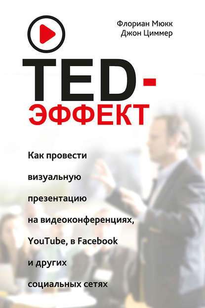 TED-эффект. Как провести визуальную презентацию на видеоконференциях, YouTube, в Facebook и других социальных сетях TED-эффект. Как провести визуальную презентацию на видеоконференциях, YouTube, в Facebook и других социальных сетях