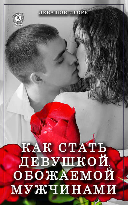 Как стать девушкой, обожаемой мужчинами Как стать девушкой, обожаемой мужчинами