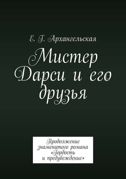 Мистер Дарси и его друзья. Продолжение знаменитого романа «Гордость и предубеждение» Мистер Дарси и его друзья. Продолжение знаменитого романа «Гордость и предубеждение»