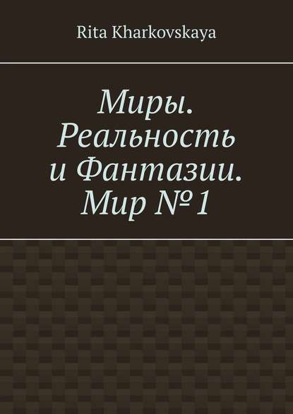 Миры. Реальность и Фантазии. Мир №1 Миры. Реальность и Фантазии. Мир №1