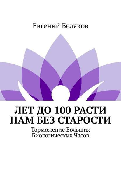 Лет до 100 расти нам без старости. Торможение Больших Биологических Часов Лет до 100 расти нам без старости. Торможение Больших Биологических Часов