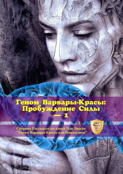 Геном Варвары-Красы: Пробуждение Силы – 1. Сборник рассказов по книге Эли Эшера «Геном Варвары-Красы или Пикмалион» Геном Варвары-Красы: Пробуждение Силы – 1. Сборник рассказов по книге Эли Эшера «Геном Варвары-Красы или Пикмалион»