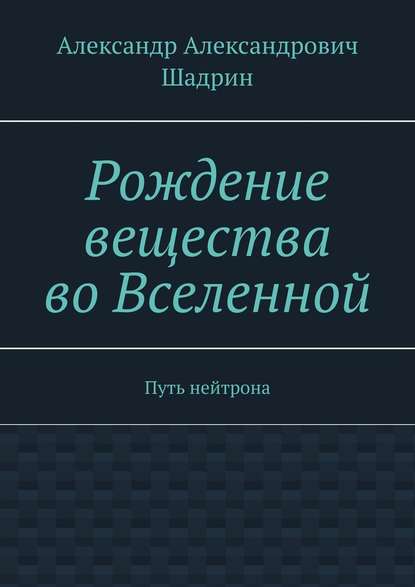 Рождение вещества во Вселенной. Путь нейтрона Рождение вещества во Вселенной. Путь нейтрона