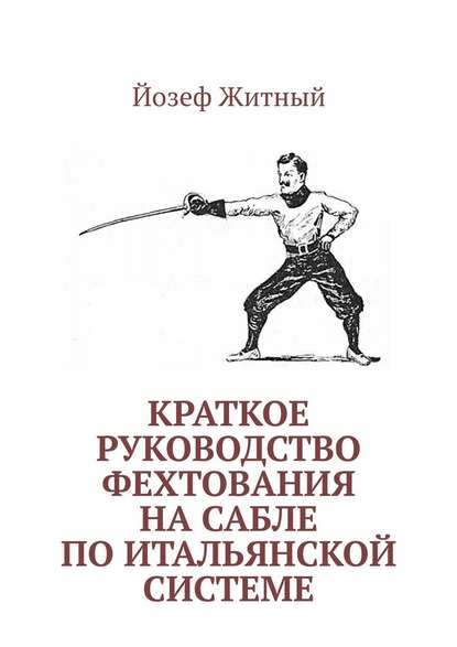 Краткое руководство фехтования на сабле по итальянской системе Краткое руководство фехтования на сабле по итальянской системе