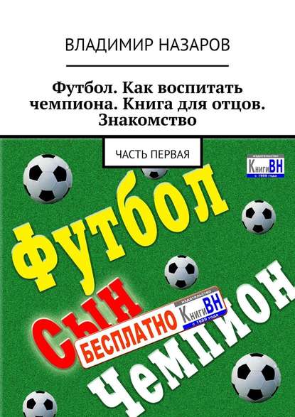 Футбол. Как воспитать чемпиона. Книга для отцов. Знакомство. Часть первая Футбол. Как воспитать чемпиона. Книга для отцов. Знакомство. Часть первая