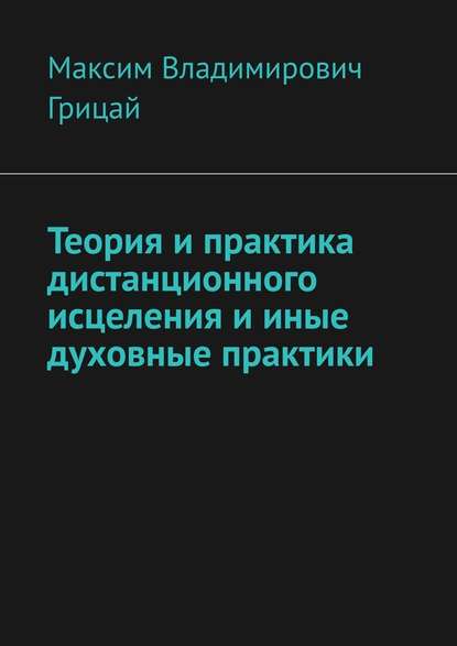 Теория и практика дистанционного исцеления и иные духовные практики Теория и практика дистанционного исцеления и иные духовные практики