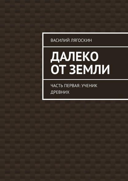 Далеко от Земли. Часть первая: Ученик Древних Далеко от Земли. Часть первая: Ученик Древних
