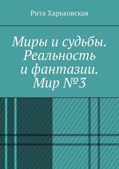 Миры и судьбы. Реальность и фантазии. Мир №3 Миры и судьбы. Реальность и фантазии. Мир №3