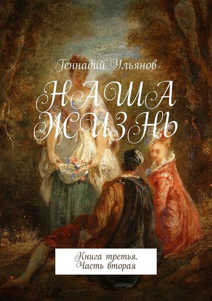 Наша жизнь. Книга третья. Часть вторая Наша жизнь. Книга третья. Часть вторая