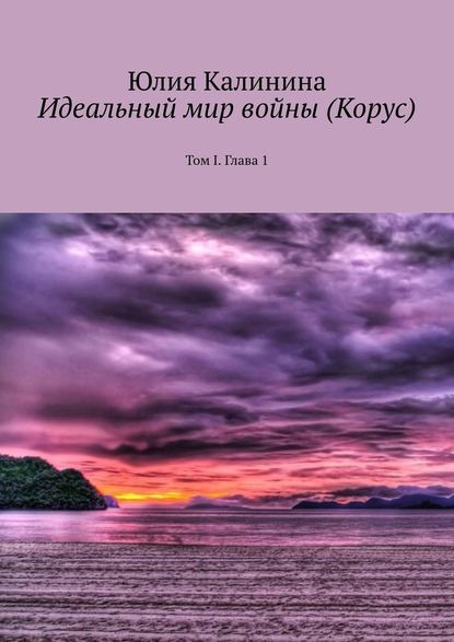 Идеальный мир войны (Корус). Том I. Глава 1 Идеальный мир войны (Корус). Том I. Глава 1