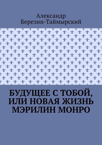 Будущее с тобой, или Новая жизнь Мэрилин Монро Будущее с тобой, или Новая жизнь Мэрилин Монро