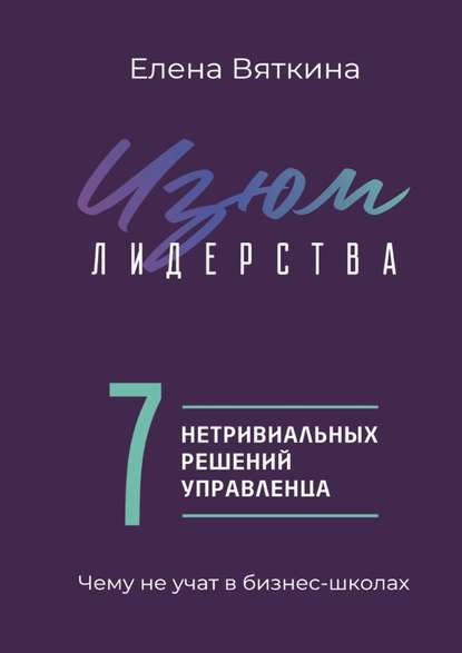 Изюм лидерства. 7 нетривиальных решений управленца Изюм лидерства. 7 нетривиальных решений управленца
