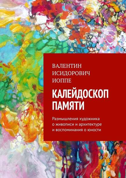 Калейдоскоп памяти. Размышления художника о живописи и архитектуре и воспоминания о юности Калейдоскоп памяти. Размышления художника о живописи и архитектуре и воспоминания о юности