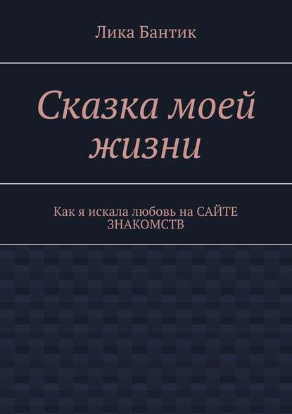 Сказка моей жизни. Как я искала любовь на сайте знакомств