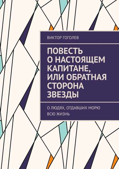 Повесть о настоящем капитане, или Обратная сторона звезды. О людях, отдавших морю всю жизнь Повесть о настоящем капитане, или Обратная сторона звезды. О людях, отдавших морю всю жизнь