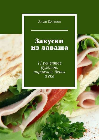 Закуски из лаваша. 11 рецептов рулетов, пирожков, берек и ёка Закуски из лаваша. 11 рецептов рулетов, пирожков, берек и ёка