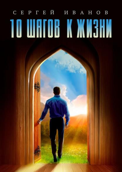 10 шагов к жизни. От зависимости к свободе 10 шагов к жизни. От зависимости к свободе
