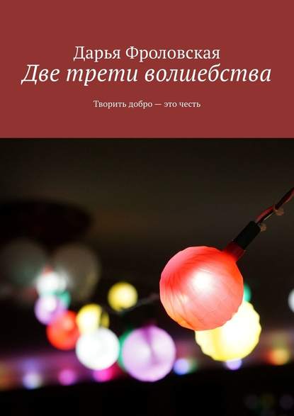 Две трети волшебства. Творить добро – это честь Две трети волшебства. Творить добро – это честь