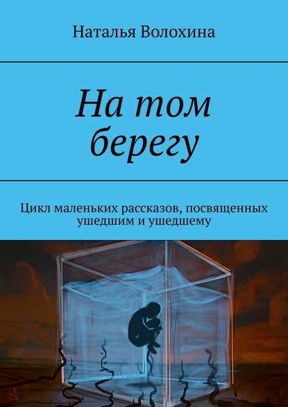 На том берегу. Цикл маленьких рассказов, посвященных ушедшим и ушедшему На том берегу. Цикл маленьких рассказов, посвященных ушедшим и ушедшему