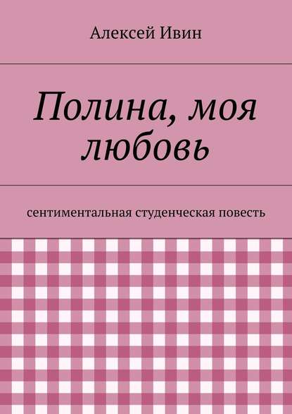 Полина, моя любовь. сентиментальная студенческая повесть
