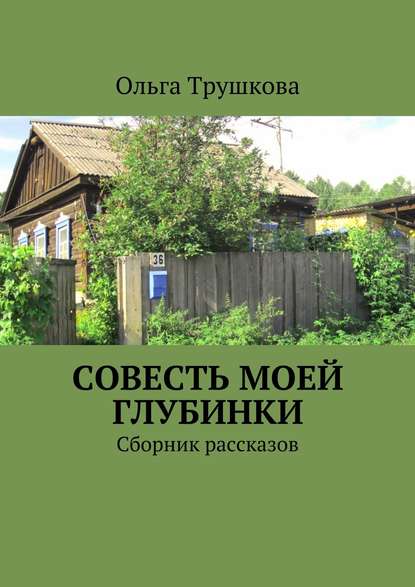 Совесть моей глубинки. Сборник рассказов Совесть моей глубинки. Сборник рассказов