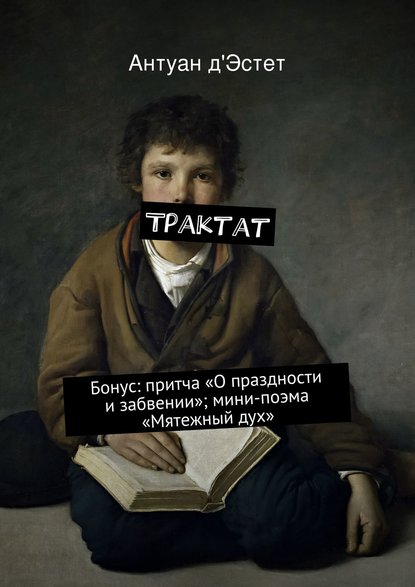 Трактат. Бонус: притча «О праздности и забвении»; мини-поэма «Мятежный дух» Трактат. Бонус: притча «О праздности и забвении»; мини-поэма «Мятежный дух»