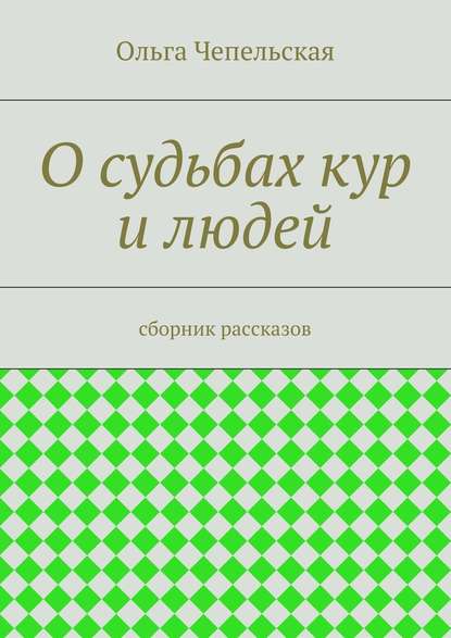 О судьбах кур и людей. рассказы О судьбах кур и людей. рассказы